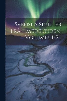 Svenska Sigiller Frn Medeltiden, Volumes 1-2... 1