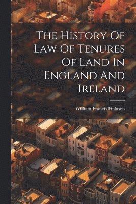 The History Of Law Of Tenures Of Land In England And Ireland 1