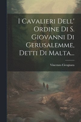 bokomslag I Cavalieri Dell' Ordine Di S. Giovanni Di Gerusalemme, Detti Di Malta...