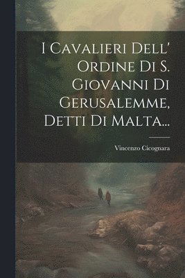 I Cavalieri Dell' Ordine Di S. Giovanni Di Gerusalemme, Detti Di Malta...