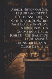 bokomslag Abrg Historique Sur Le Jubil Accord  L'glise Anglique & Cathdrale De Notre-dame Du Puy-en-velay. Suivi D'un Prcis Dogmatique Sur Le Jubil En Gnral Et De La Neuvaine 