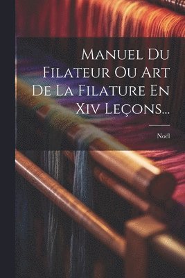 Manuel Du Filateur Ou Art De La Filature En Xiv Leons... 1