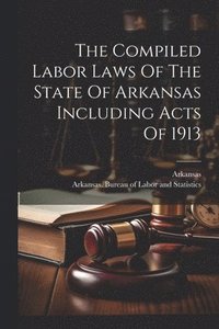bokomslag The Compiled Labor Laws Of The State Of Arkansas Including Acts Of 1913
