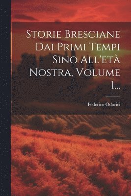 Storie Bresciane Dai Primi Tempi Sino All'et Nostra, Volume 1... 1