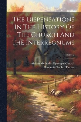 Benjamin Tucker Tanner, African Methodist Episcopal Church - Dispensations In The History Of The Church And The Interregnums; Volume 2, Häftad