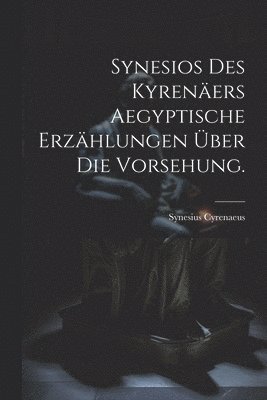 Synesios des Kyreners Aegyptische Erzhlungen ber die Vorsehung. 1