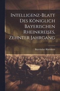 bokomslag Intelligenz-Blatt des Kniglich Bayerischen Rheinkreises, Zehnter Jahrgang