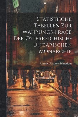 Statistische Tabellen zur Whrungs-Frage der sterreichisch-ungarischen Monarchie 1