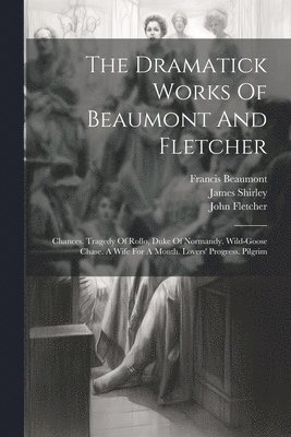 Francis Beaumont, John Fletcher, James Shirley - Dramatick Works Of Beaumont And Fletcher, Häftad