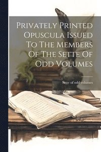 bokomslag Privately Printed Opuscula Issued To The Members Of The Sette Of Odd Volumes