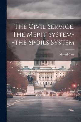 The Civil Service, The Merit System--the Spoils System 1