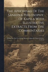 bokomslag The Aphorisms Of The Snkhya Philosophy, Of Kapila With Illustrative Extracts From The Commentaries