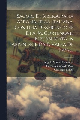 Saggio Di Bibliografia Aeronautica Italiana, Con Una Dissertazione Di A. M. Cortenovis Ripubblicata In Appendice Da E. Vajna De Pava... 1