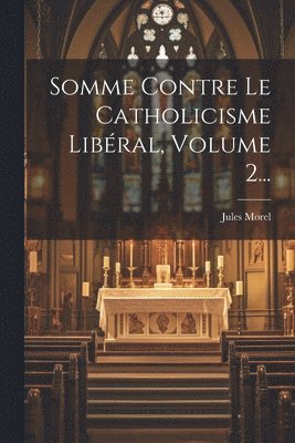 Somme Contre Le Catholicisme Libral, Volume 2... 1