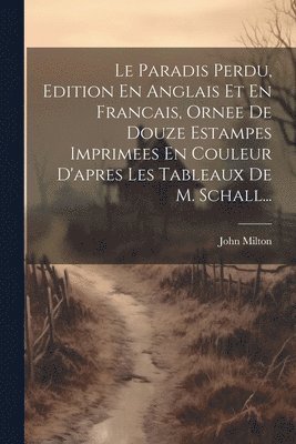 Le Paradis Perdu, Edition En Anglais Et En Francais, Ornee De Douze Estampes Imprimees En Couleur D'apres Les Tableaux De M. Schall... 1