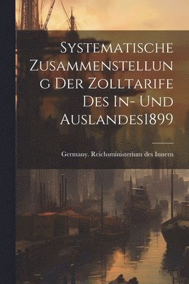 Systematische Zusammenstellung Der Zolltarife Des In- Und Auslandes 1899 1