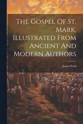 bokomslag The Gospel Of St. Mark, Illustrated From Ancient And Modern Authors