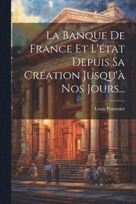 bokomslag La Banque De France Et L'tat Depuis Sa Cration Jusqu' Nos Jours...