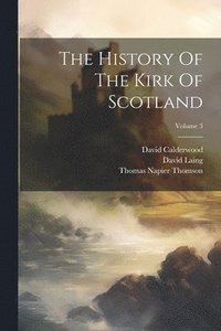 bokomslag The History Of The Kirk Of Scotland; Volume 3