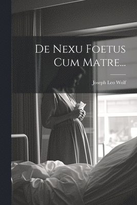 De Nexu Foetus Cum Matre... 1