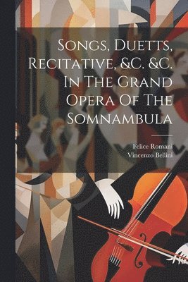 bokomslag Songs, Duetts, Recitative, &c. &c. In The Grand Opera Of The Somnambula