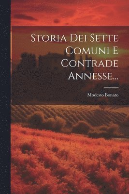 Modesto Bonato - Storia Dei Sette Comuni E Contrade Annesse..., Häftad