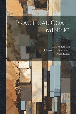 Practical Coal-mining; Volume 1 1