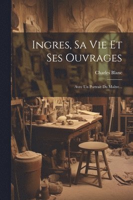 bokomslag Ingres, Sa Vie Et Ses Ouvrages