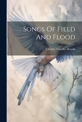 Charles Timothy Brooks - Songs Of Field And Flood, Häftad