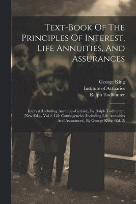 Institute Of Actuaries, George King, Ralph Todhunter, Institute of Actuaries - Text-book Of The Principles Of Interest, Life Annuities, And Assurances, Häftad