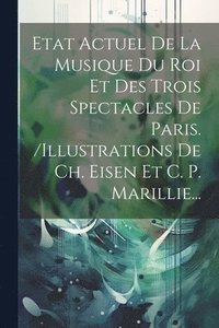 bokomslag Etat Actuel De La Musique Du Roi Et Des Trois Spectacles De Paris. /illustrations De Ch. Eisen Et C. P. Marillie...