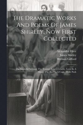 The Dramatic Works And Poems Of James Shirley, Now First Collected 1