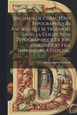 bokomslag Spcimen De Caractres Typographiques Anciens Qui Se Trouvent Dans La Collection Typographique De Joh. Ensched Et Fils, Imprimeurs  Harlem...