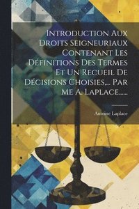 bokomslag Introduction Aux Droits Seigneuriaux Contenant Les Dfinitions Des Termes Et Un Recueil De Dcisions Choisies, ... Par Me A. Laplace......