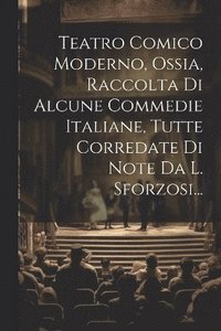 bokomslag Teatro Comico Moderno, Ossia, Raccolta Di Alcune Commedie Italiane, Tutte Corredate Di Note Da L. Sforzosi...