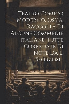 Teatro Comico Moderno, Ossia, Raccolta Di Alcune Commedie Italiane, Tutte Corredate Di Note Da L. Sforzosi... 1