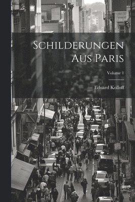 bokomslag Schilderungen Aus Paris; Volume 1