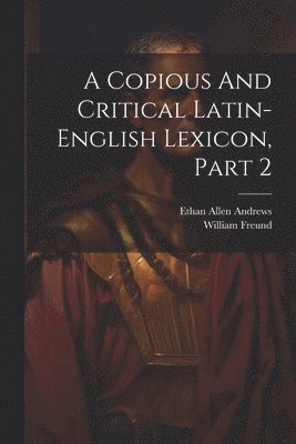 bokomslag A Copious And Critical Latin-english Lexicon, Part 2