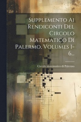 Supplemento Ai Rendiconti Del Circolo Matematico Di Palermo, Volumes 1-6... 1