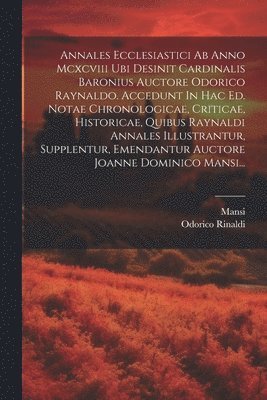 bokomslag Annales Ecclesiastici Ab Anno Mcxcviii Ubi Desinit Cardinalis Baronius Auctore Odorico Raynaldo. Accedunt In Hac Ed. Notae Chronologicae, Criticae, Historicae, Quibus Raynaldi Annales Illustrantur,...
