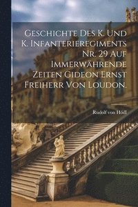bokomslag Geschichte des K. und K. Infanterieregiments Nr. 29 auf immerwhrende Zeiten Gideon Ernst Freiherr von Loudon.