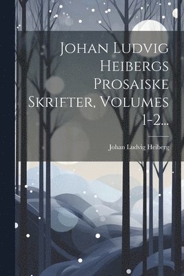 Johan Ludvig Heibergs Prosaiske Skrifter, Volumes 1-2... 1