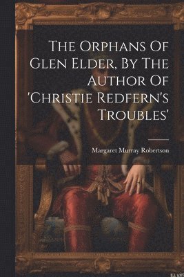 The Orphans Of Glen Elder, By The Author Of 'christie Redfern's Troubles' 1