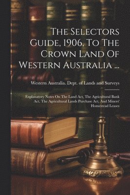 bokomslag The Selectors Guide, 1906, To The Crown Land Of Western Australia ...