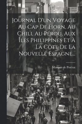 Journal D'un Voyage Au Cap De Horn, Au Chili, Au Prou, Aux les Philippines Et  La Cte De La Nouvelle Espagne... 1