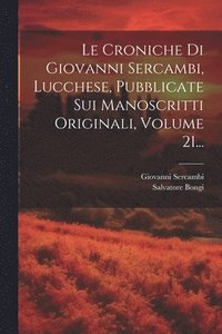 bokomslag Le Croniche Di Giovanni Sercambi, Lucchese, Pubblicate Sui Manoscritti Originali, Volume 21...