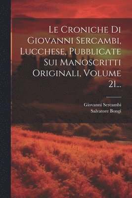 Le Croniche Di Giovanni Sercambi, Lucchese, Pubblicate Sui Manoscritti Originali, Volume 21... 1
