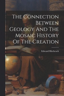 Edward Hitchcock - Connection Between Geology And The Mosaic History Of The Creation, Häftad