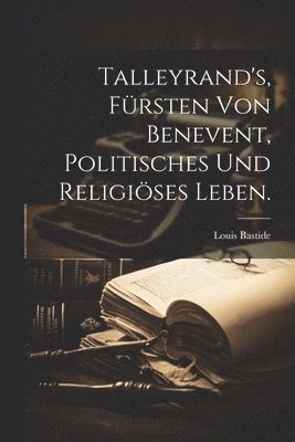 bokomslag Talleyrand's, Frsten von Benevent, politisches und religises Leben.