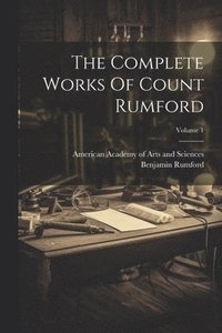bokomslag The Complete Works Of Count Rumford; Volume 1